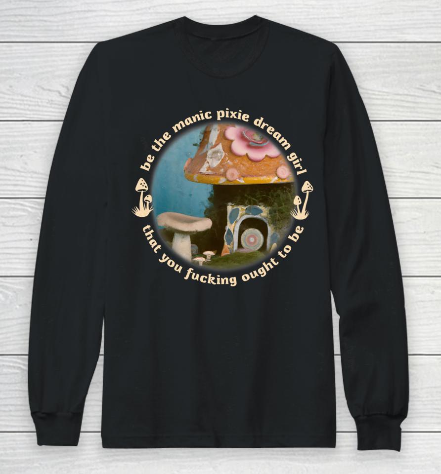 Nymphology Be The Manic Pixie Dream Girl That You Fucking Ought To Be Long Sleeve T-Shirt