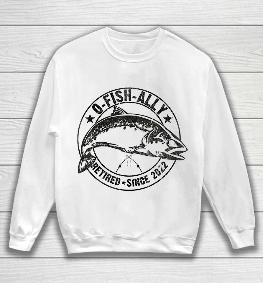 O-Fish-Ally Retired 2022 Fishing Retirement Sweatshirt
