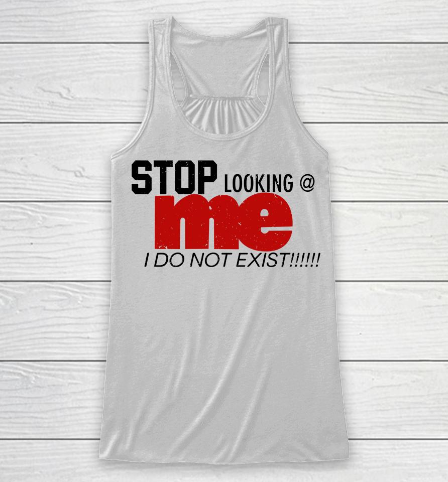 O Mighty Shop Stop Looking Me I Do Not Exist Racerback Tank