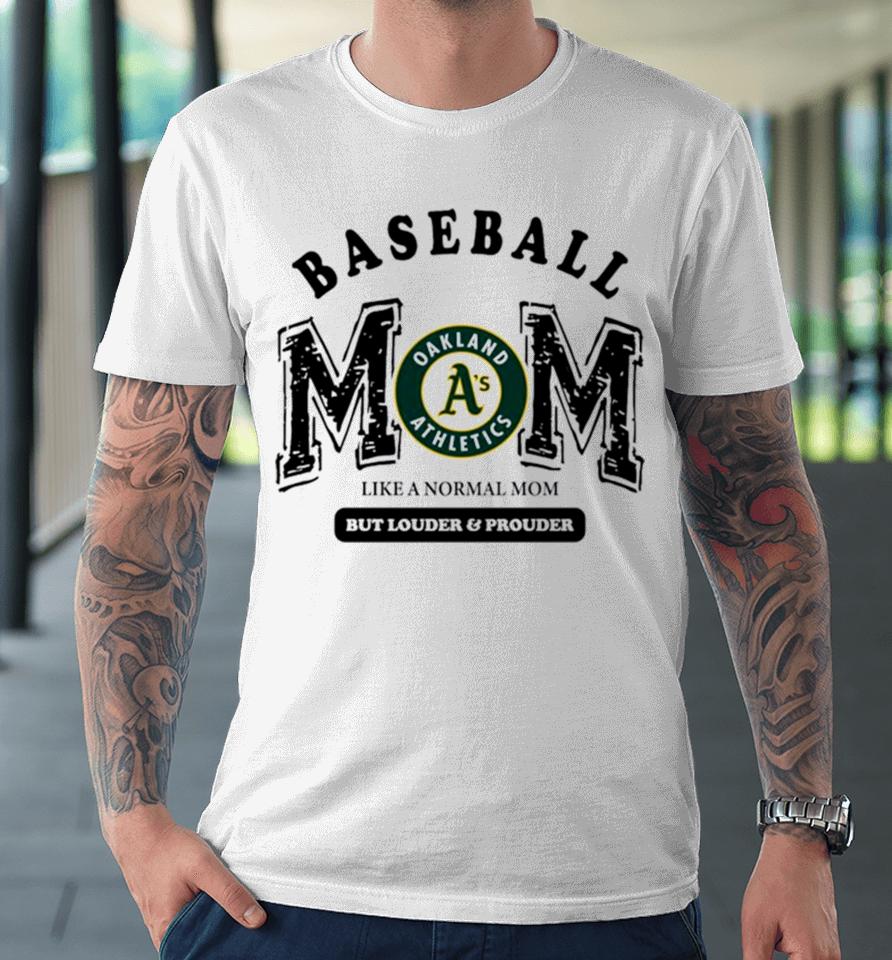 Oakland Athletics Logo Baseball Mom Like A Normal Mom But Louder And Prouder Premium T-Shirt
