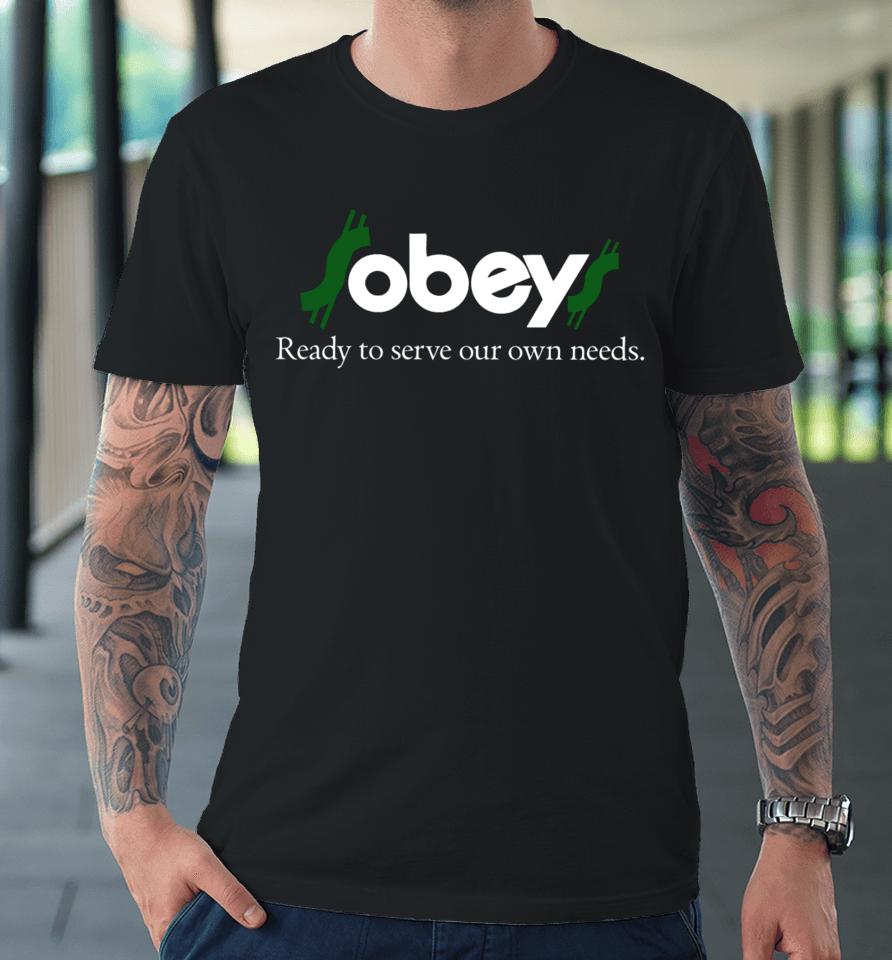 $Obey$ - Ready To Serve Our Own Needs Premium T-Shirt