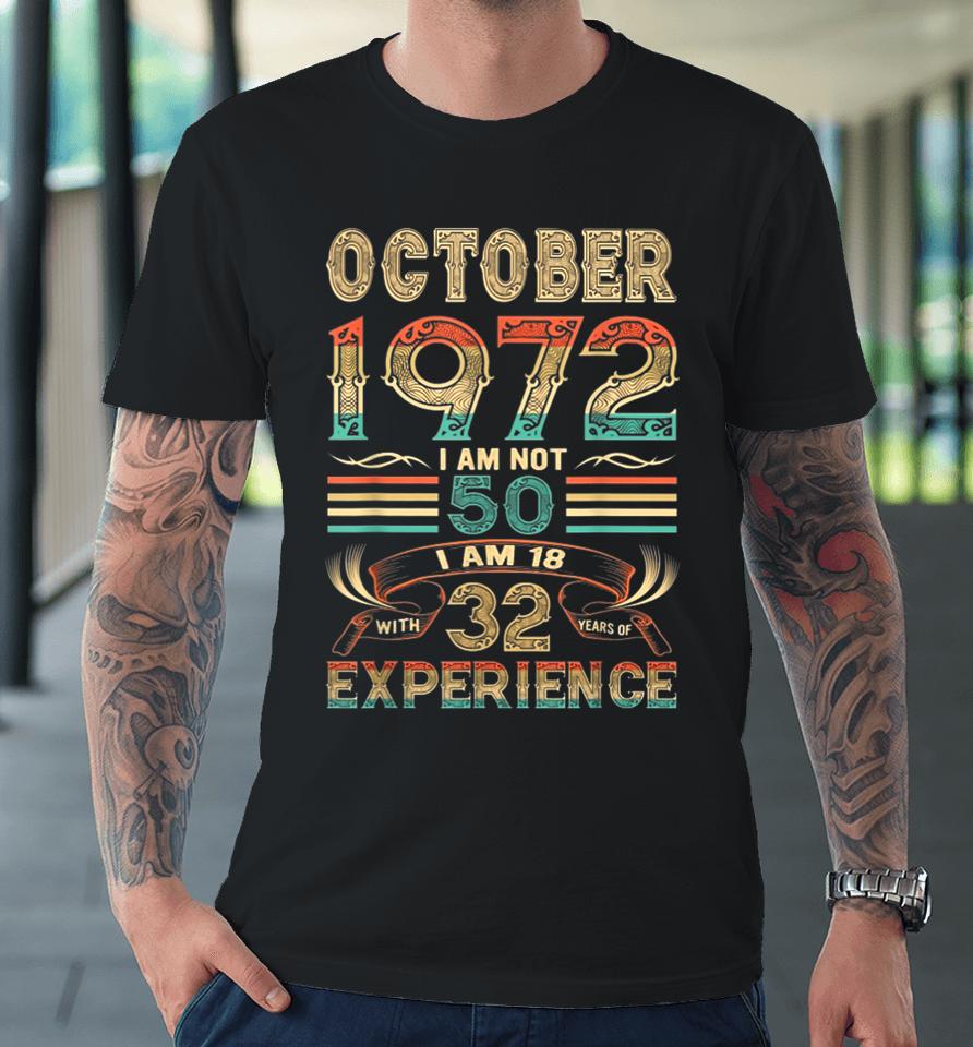 October 1972 I Am Not 50 I Am 18 With 32 Years Of Experience Premium T-Shirt