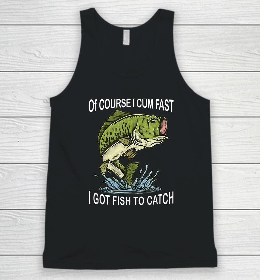 Of Course I Cum Fast I Got Fish To Catch Unisex Tank Top