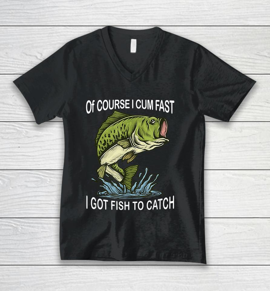 Of Course I Cum Fast I Got Fish To Catch Unisex V-Neck T-Shirt