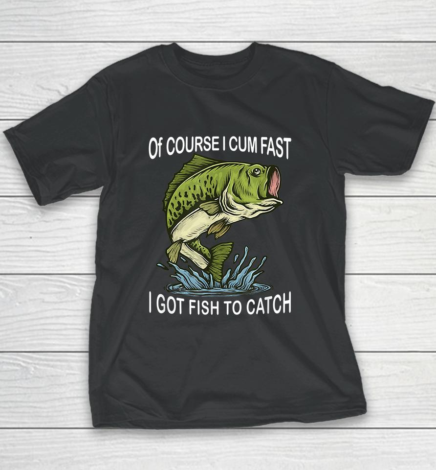 Of Course I Cum Fast I Got Fish To Catch Youth T-Shirt