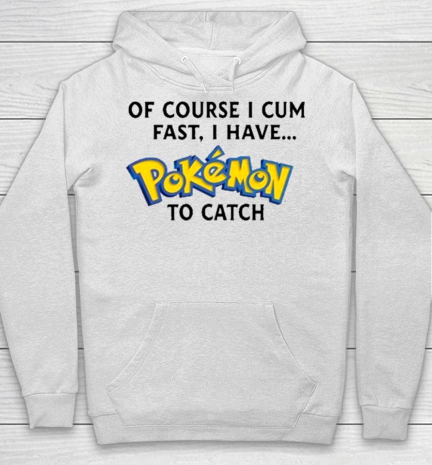 Of Course I Cum Fast, I Have Pokemon To Catch Hoodie