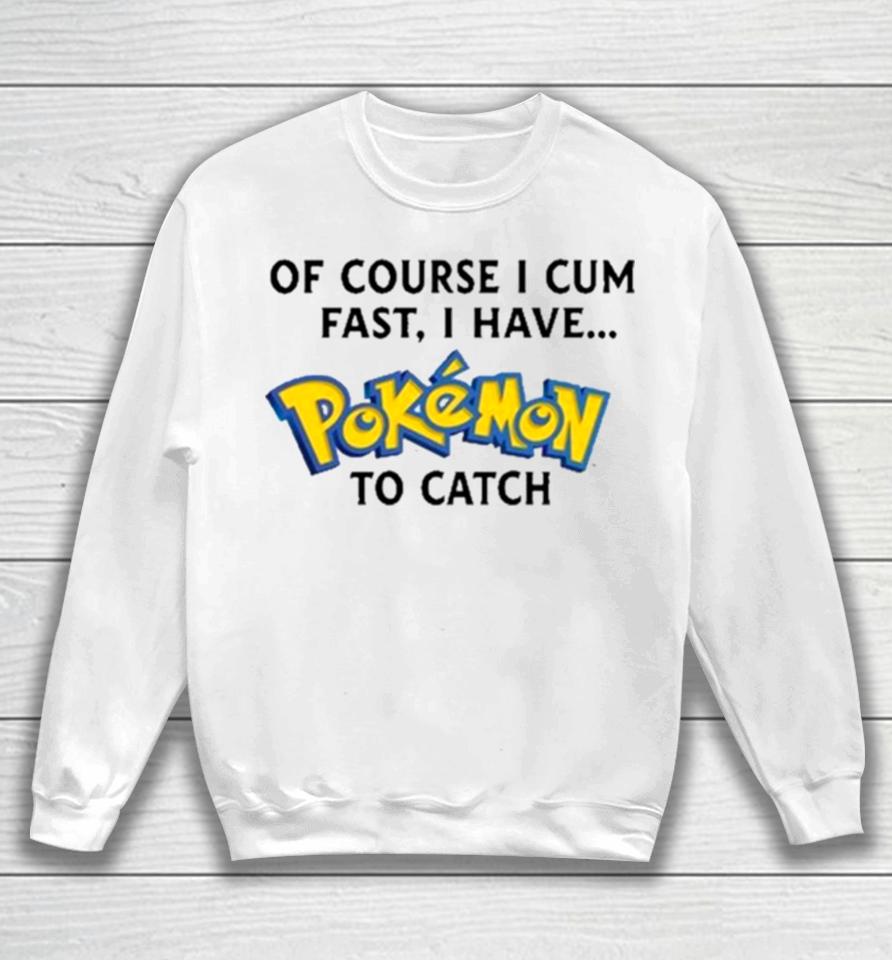 Of Course I Cum Fast, I Have Pokemon To Catch Sweatshirt