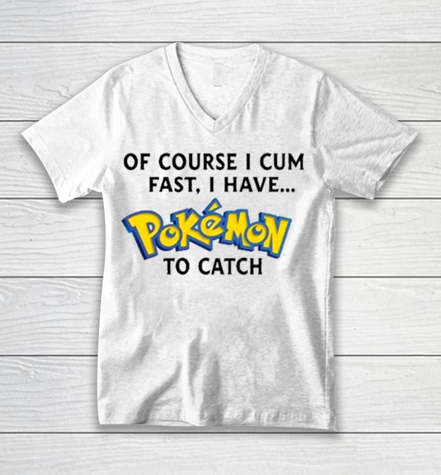 Of Course I Cum Fast, I Have Pokemon To Catch Unisex V-Neck T-Shirt