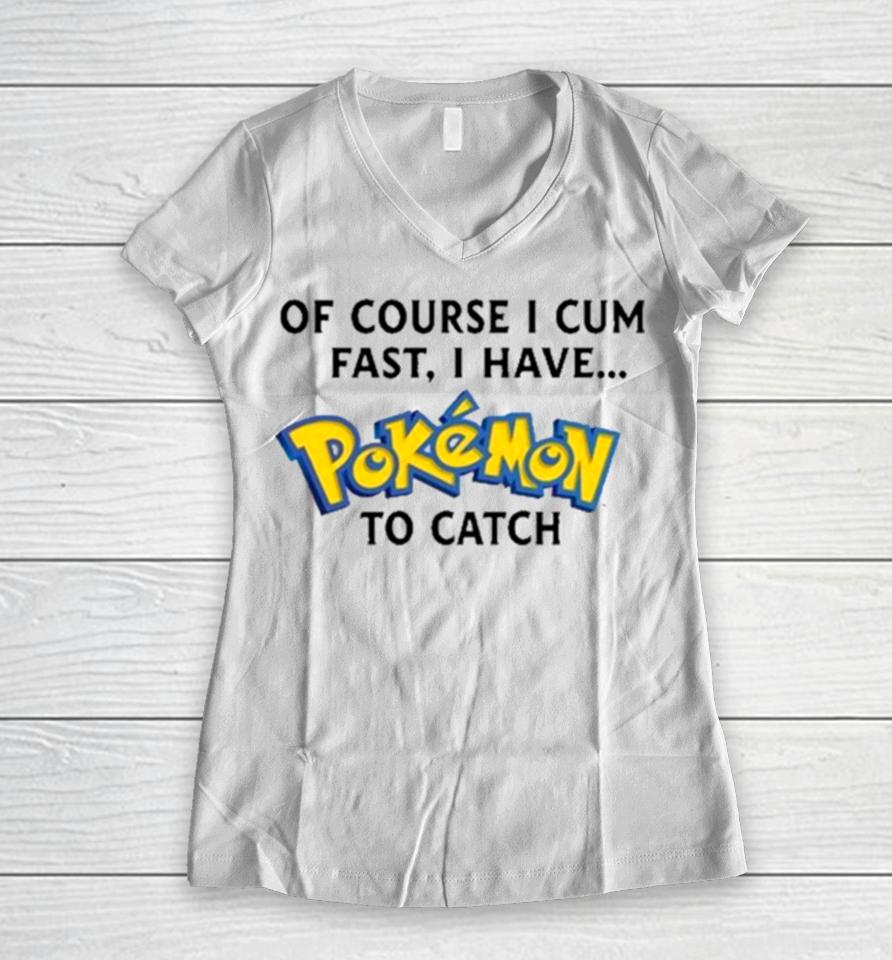 Of Course I Cum Fast, I Have Pokemon To Catch Women V-Neck T-Shirt