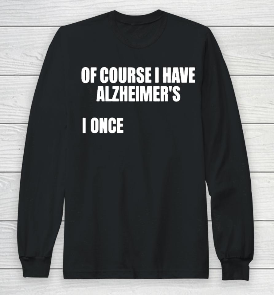 Of Course I Have Alzheimer’s Long Sleeve T-Shirt