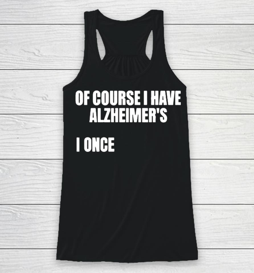 Of Course I Have Alzheimer’s Racerback Tank