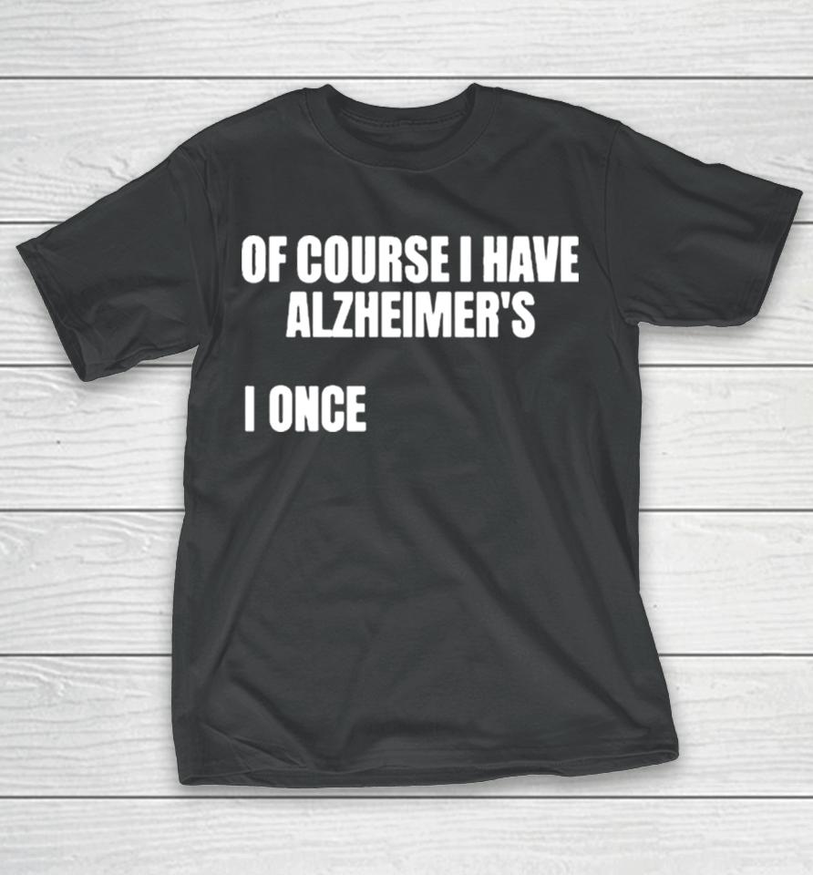 Of Course I Have Alzheimer’s T-Shirt