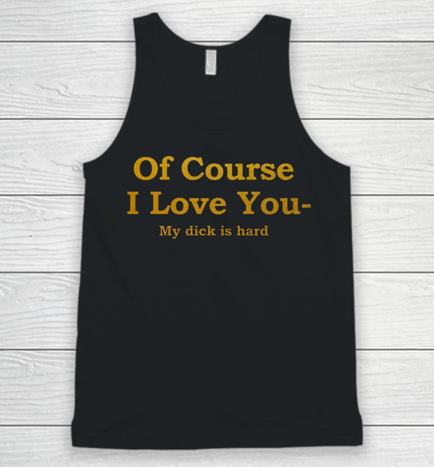 Of Course I Love You My Dick Is Hard Unisex Tank Top