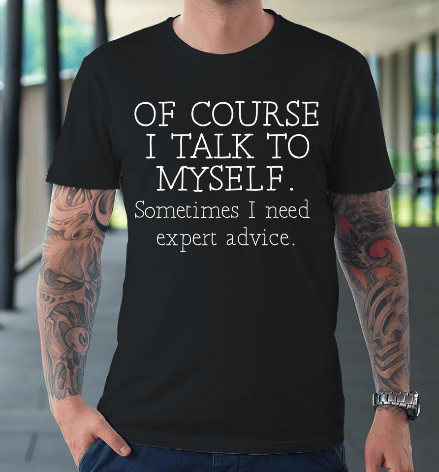 Of Course I Talk To Myself Sometimes I Need Expert Advice Premium T-Shirt