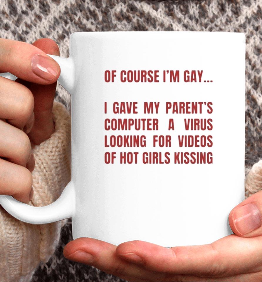 Of Course I’m Gay I Gave My Parents Computer A Virus Looking For Videos Of Hot Girls Kissing Coffee Mug