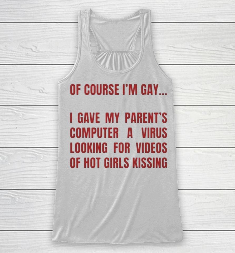 Of Course I’m Gay I Gave My Parents Computer A Virus Looking For Videos Of Hot Girls Kissing Racerback Tank