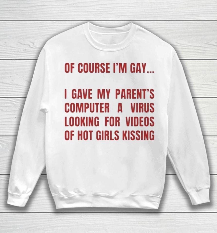 Of Course I’m Gay I Gave My Parents Computer A Virus Looking For Videos Of Hot Girls Kissing Sweatshirt