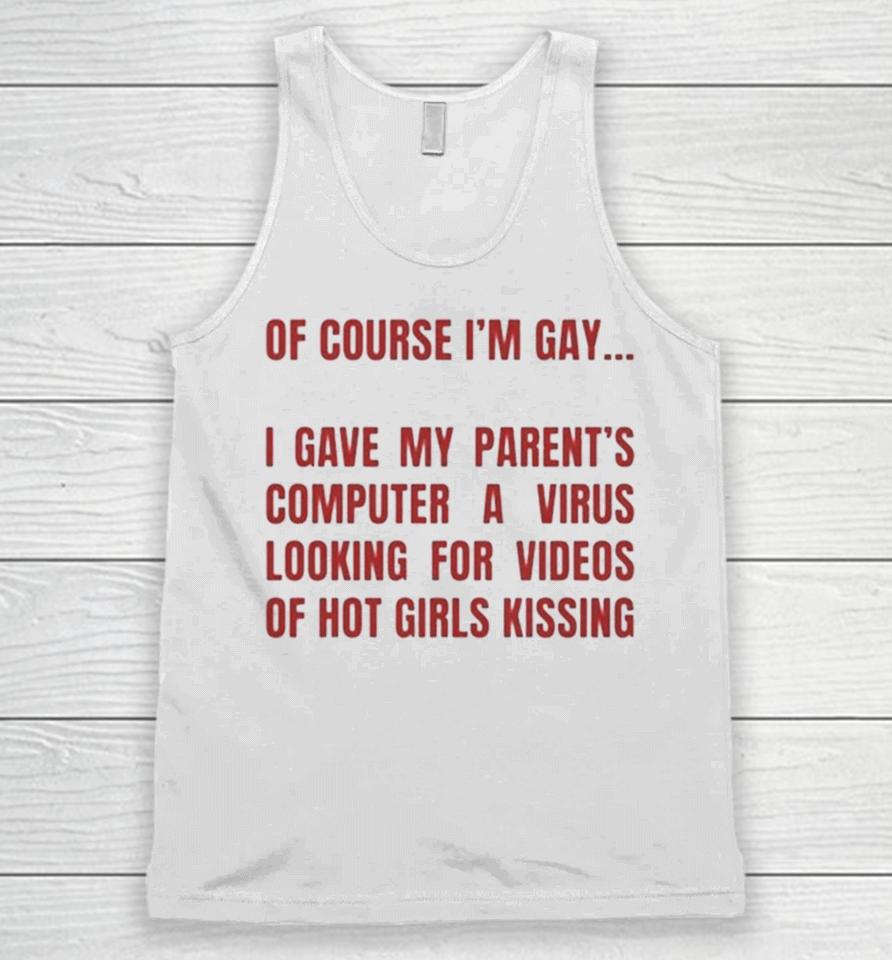 Of Course I’m Gay I Gave My Parents Computer A Virus Looking For Videos Of Hot Girls Kissing Unisex Tank Top