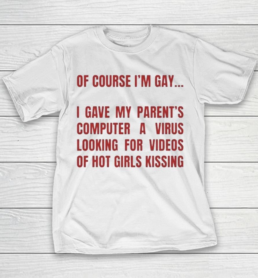 Of Course I’m Gay I Gave My Parents Computer A Virus Looking For Videos Of Hot Girls Kissing Youth T-Shirt