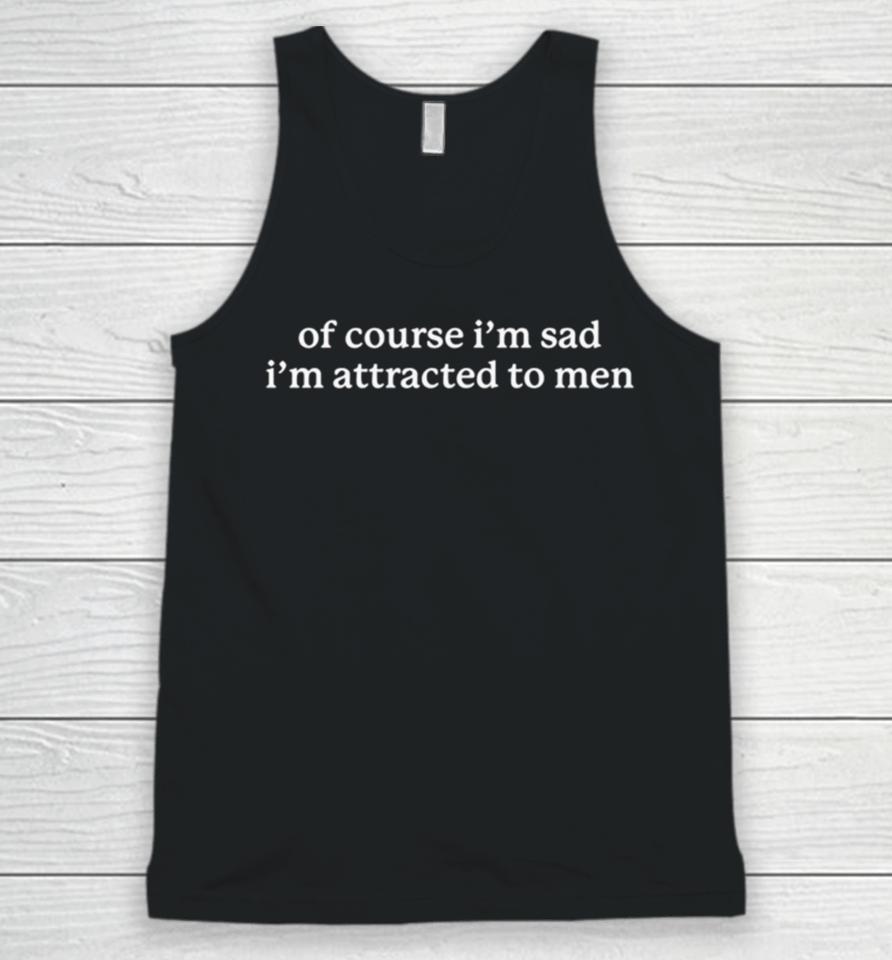 Of Course I’m Sad I’m Attracted To Men Unisex Tank Top