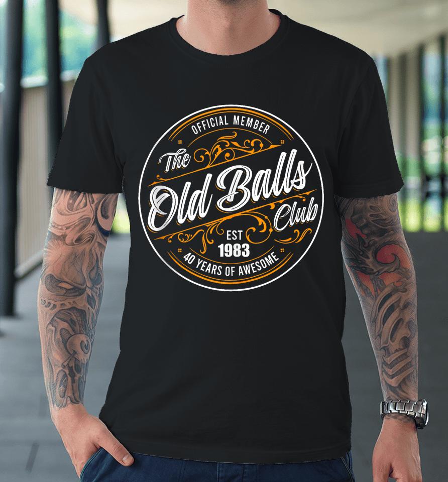 Official Member, The Old Balls Club, Est 1983, 40Th Birthday Premium T-Shirt
