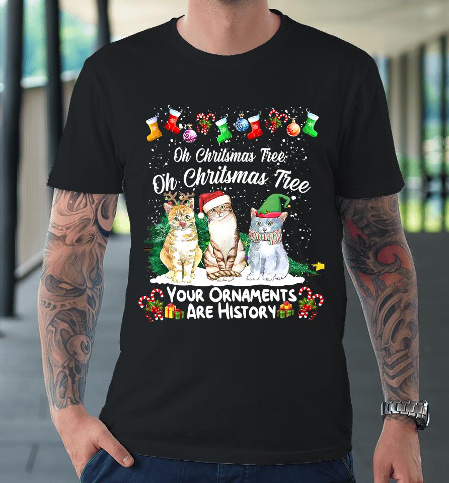 Oh Christmas Tree Your Ornaments Are History Funny Cat Xmas Premium T-Shirt