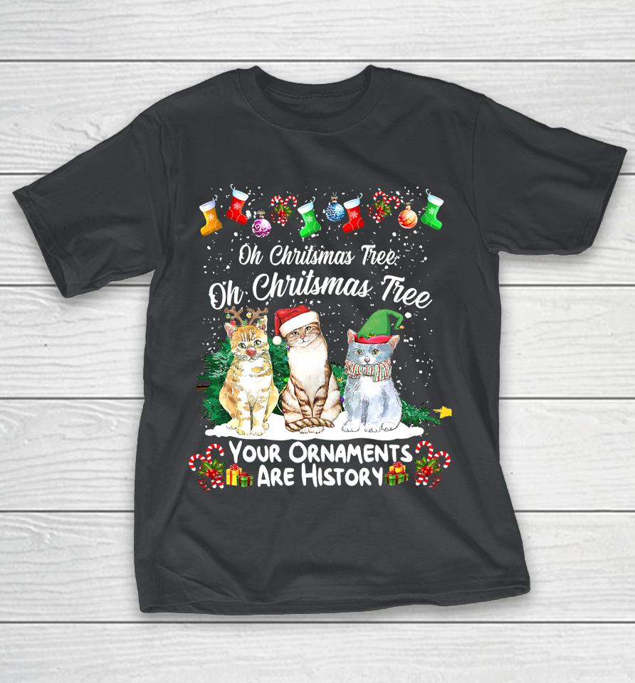 Oh Christmas Tree Your Ornaments Are History Funny Cat Xmas T-Shirt