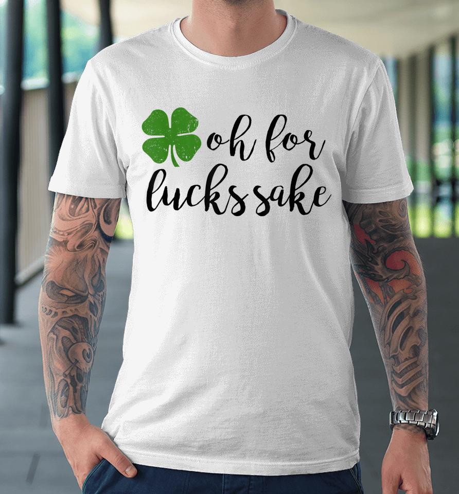 Oh For Lucks Sake Shirt Funny Drinking St. Patrick's Day Premium T-Shirt