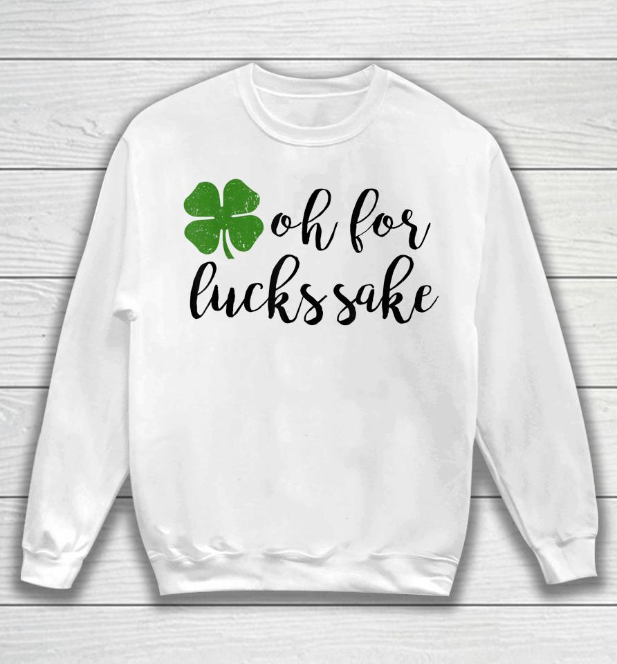 Oh For Lucks Sake Shirt Funny Drinking St. Patrick's Day Sweatshirt
