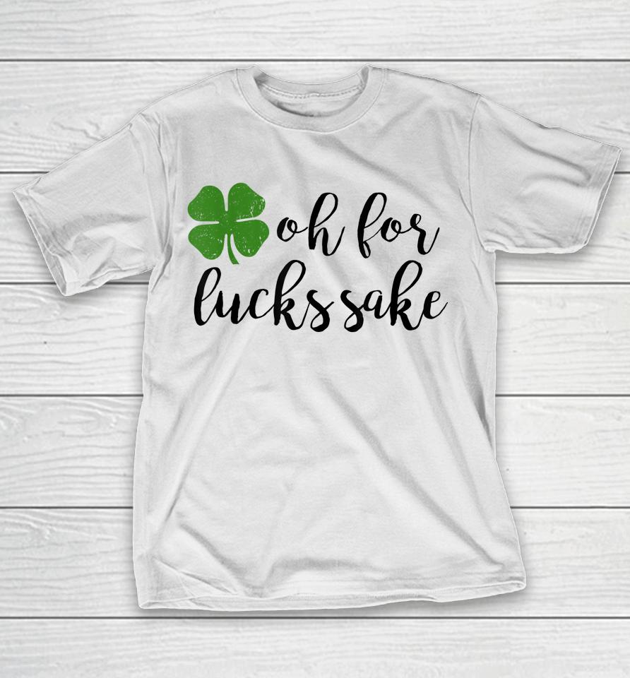 Oh For Lucks Sake Shirt Funny Drinking St. Patrick's Day T-Shirt