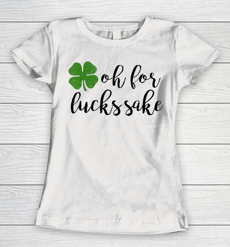 Oh For Lucks Sake Shirt Funny Drinking St. Patrick's Day Women T-Shirt
