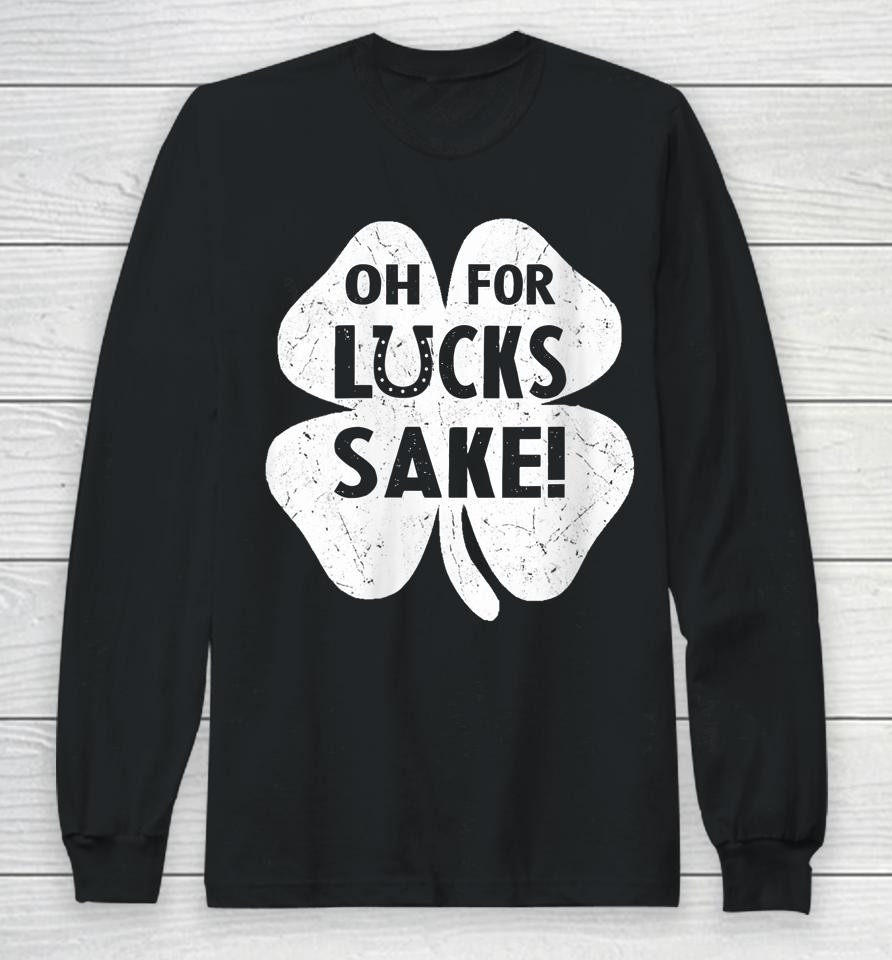 Oh For Lucks Sake Shirt Funny St Patrick's Day Shamrock Gift Long Sleeve T-Shirt