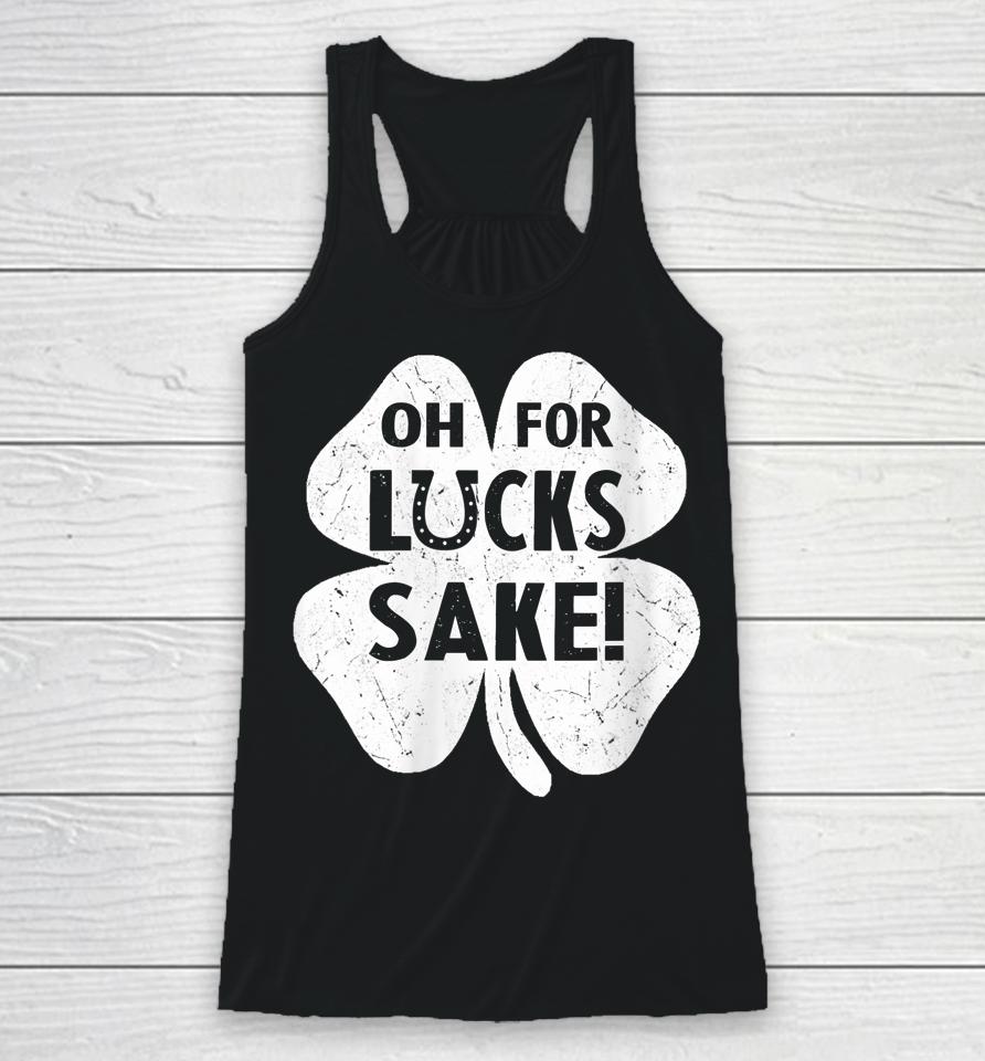 Oh For Lucks Sake Shirt Funny St Patrick's Day Shamrock Gift Racerback Tank
