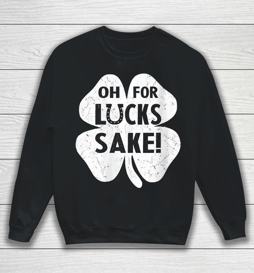 Oh For Lucks Sake Shirt Funny St Patrick's Day Shamrock Gift Sweatshirt