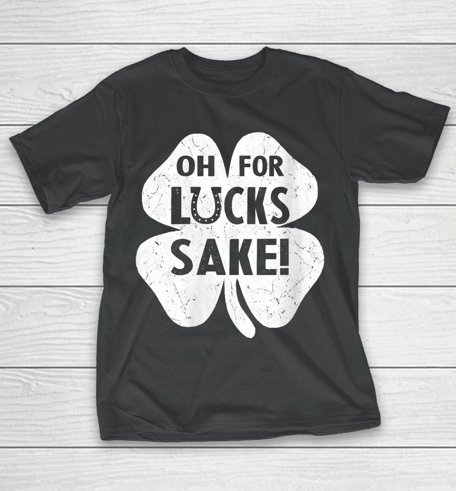 Oh For Lucks Sake Shirt Funny St Patrick's Day Shamrock Gift T-Shirt