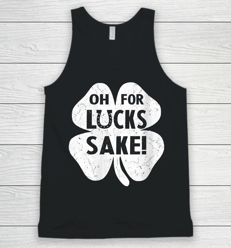 Oh For Lucks Sake Shirt Funny St Patrick's Day Shamrock Gift Unisex Tank Top