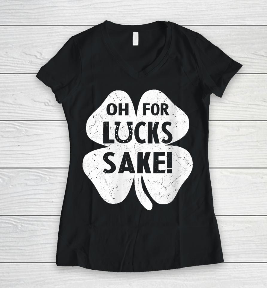 Oh For Lucks Sake Shirt Funny St Patrick's Day Shamrock Gift Women V-Neck T-Shirt