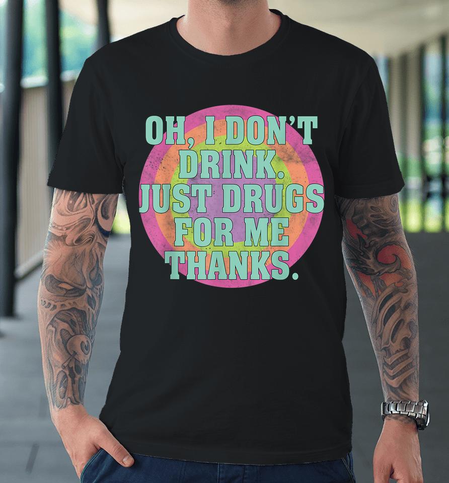 Oh I Don't Drink Just Drugs For Me Thanks Premium T-Shirt