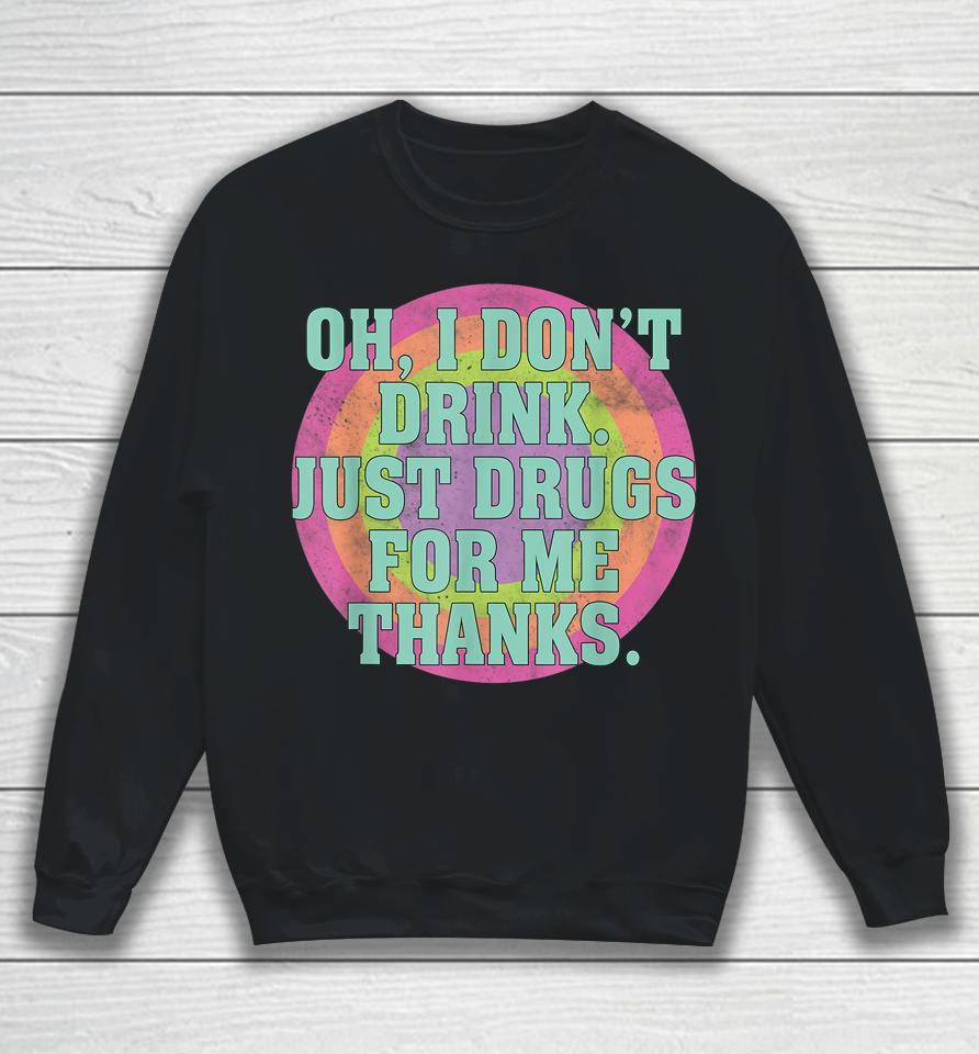 Oh I Don't Drink Just Drugs For Me Thanks Sweatshirt