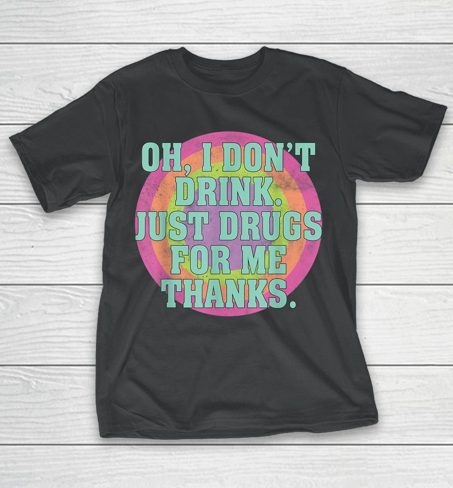 Oh I Don't Drink Just Drugs For Me Thanks T-Shirt