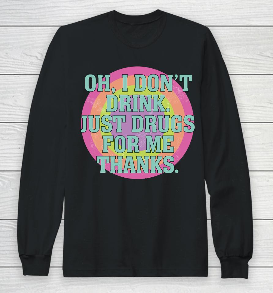 Oh I Don't Drink Just Drugs For Me Thanks Long Sleeve T-Shirt