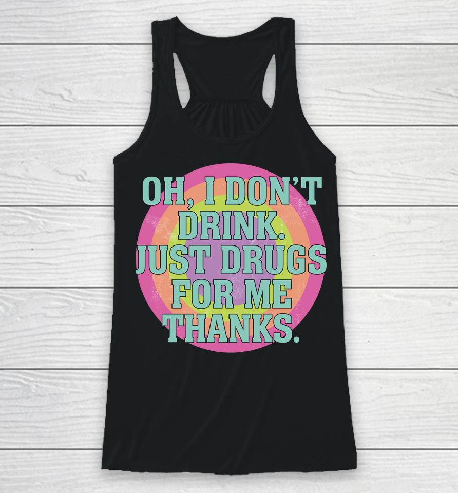 Oh I Don't Drink Just Drugs For Me Thanks Racerback Tank