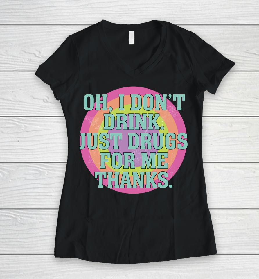 Oh I Don't Drink Just Drugs For Me Thanks Women V-Neck T-Shirt