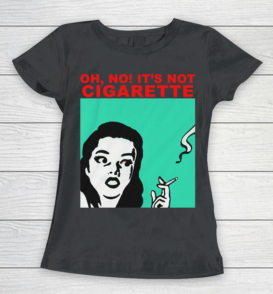 Oh No It's Not Cigarette Women T-Shirt