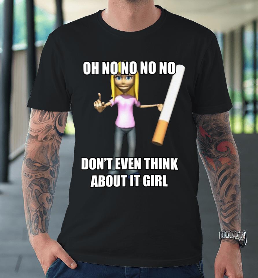 Oh No No No No Don't Even Think About It Girl Premium T-Shirt
