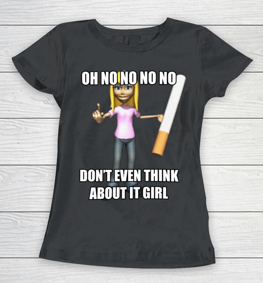 Oh No No No No Don't Even Think About It Girl Women T-Shirt