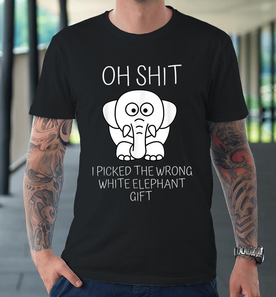 Oh Shit I Picked The Wrong White Elephant Gift Premium T-Shirt