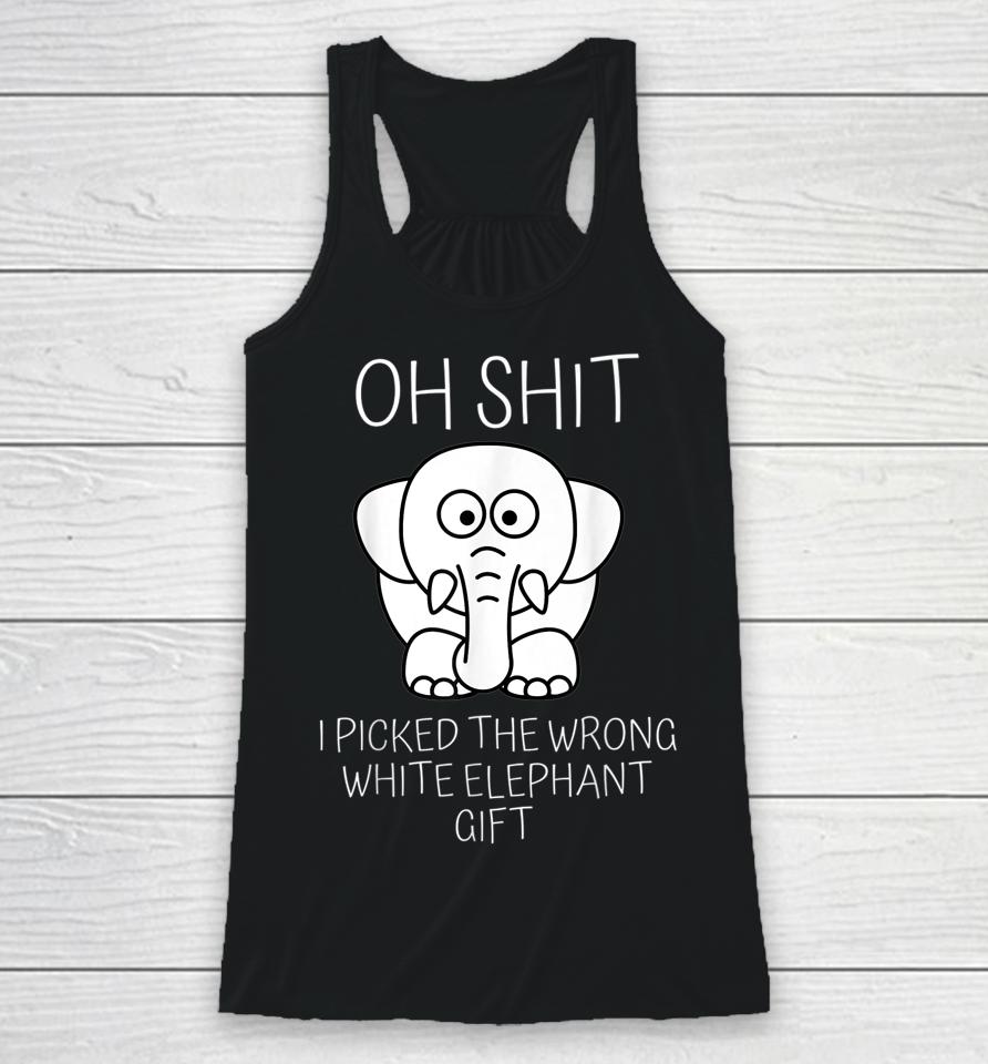 Oh Shit I Picked The Wrong White Elephant Gift Racerback Tank