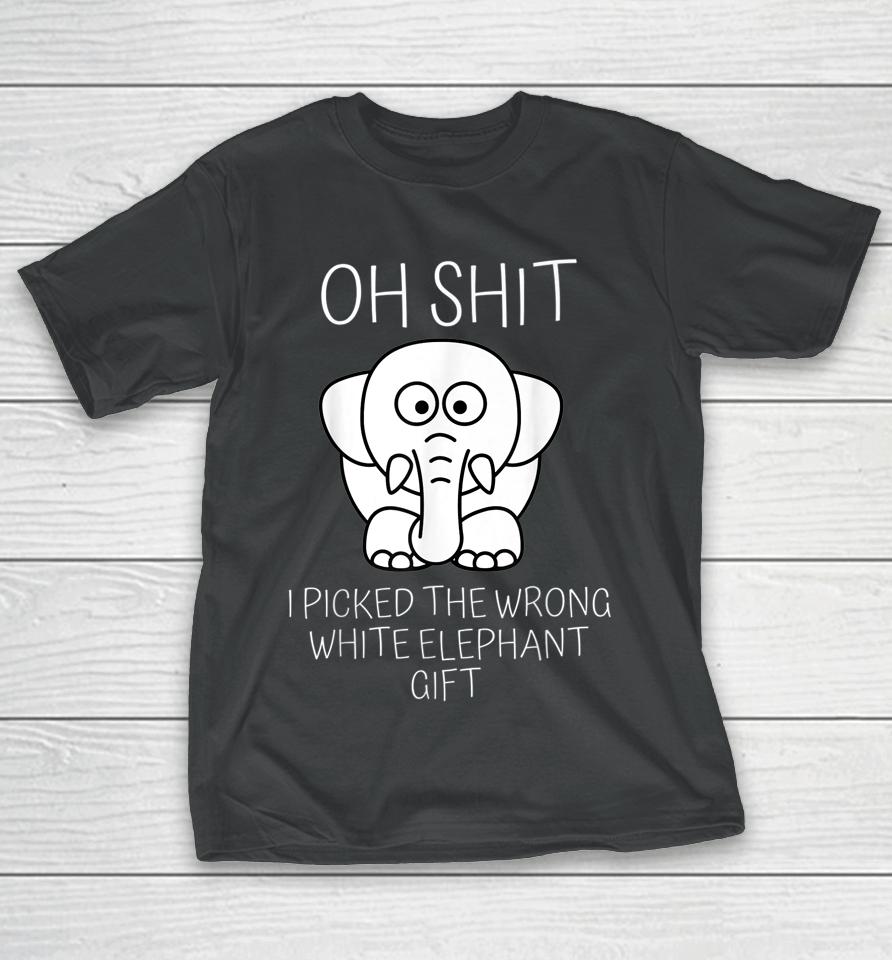 Oh Shit I Picked The Wrong White Elephant Gift T-Shirt