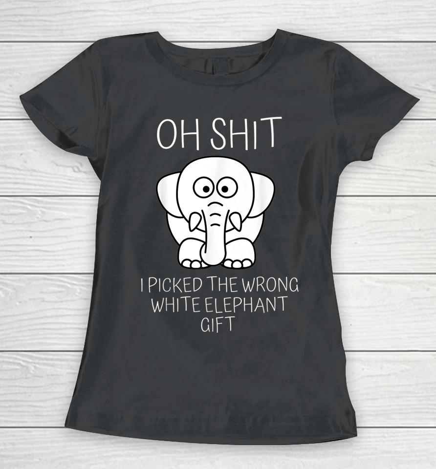 Oh Shit I Picked The Wrong White Elephant Gift Women T-Shirt